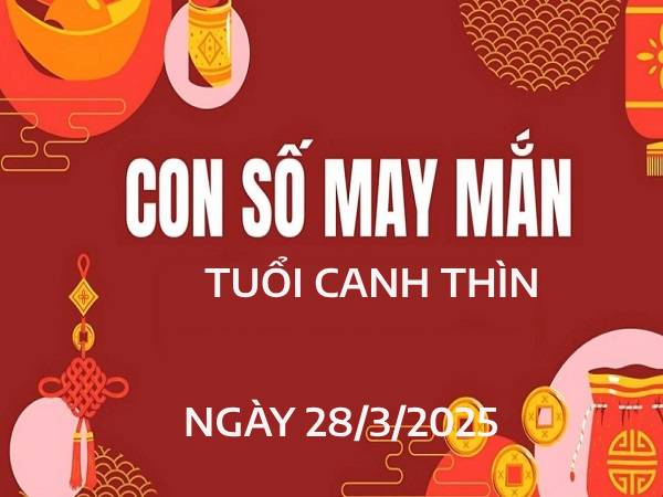 Luận con số đẹp tuổi Canh Thìn ngày 28/3