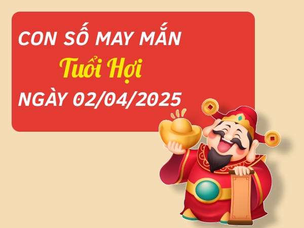 Con số đại cát tuổi Hợi 2/4/2025 đón tài lộc vào nhà