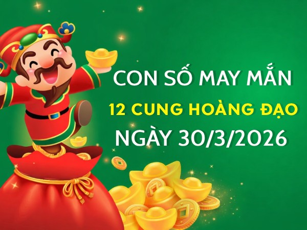 Con số may mắn ngày 30/03 thứ 2 của 12 cung hoàng đạo