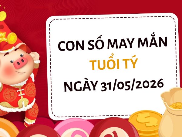 Đổi vận cùng con số may mắn ngày 31/05/2026 tuổi Tý